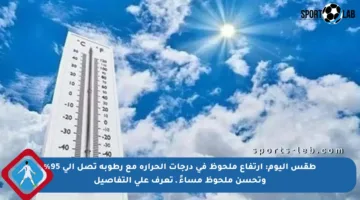 طقس اليوم: ارتفاع ملحوظ في درجات الحرارة مع رطوبة تصل إلى 95% وتحسن ملحوظ مساءً ـ تعرف على التفاصيل